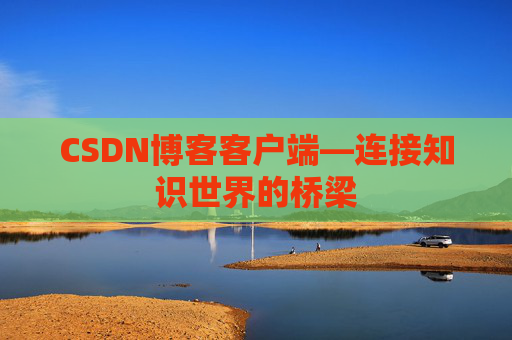 CSDN博客客户端—连接知识世界的桥梁
